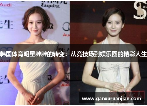 韩国体育明星胖胖的转变:从竞技场到娱乐圈的精彩人生 韩国体育明星胖胖的转变:从竞技场到娱乐圈的精彩人生