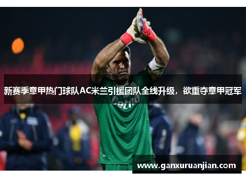 新赛季意甲热门球队AC米兰引援团队全线升级，欲重夺意甲冠军