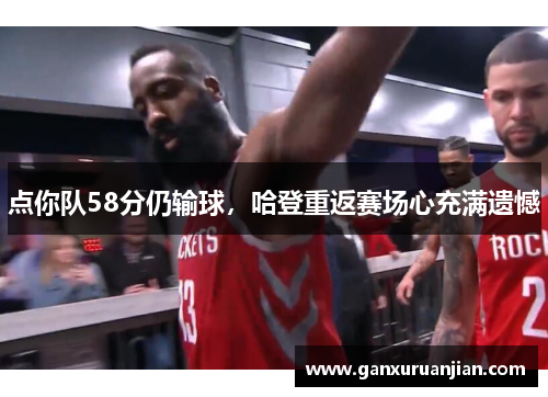 点你队58分仍输球，哈登重返赛场心充满遗憾