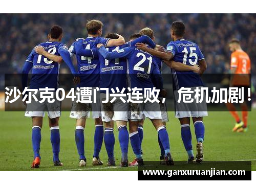 沙尔克04遭门兴连败，危机加剧！
