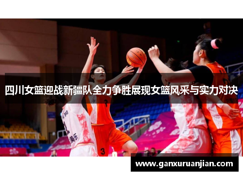 四川女篮迎战新疆队全力争胜展现女篮风采与实力对决