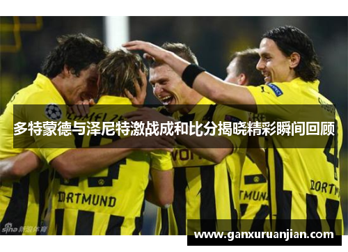 多特蒙德与泽尼特激战成和比分揭晓精彩瞬间回顾