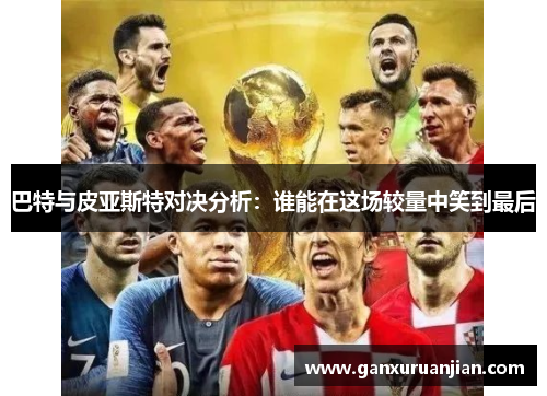 巴特与皮亚斯特对决分析：谁能在这场较量中笑到最后