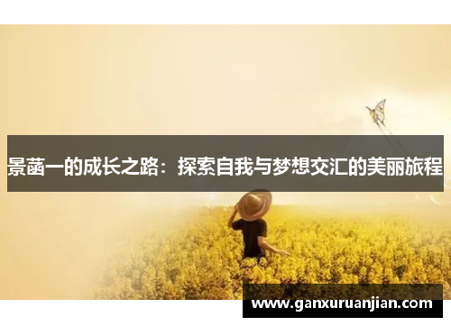 景菡一的成长之路：探索自我与梦想交汇的美丽旅程