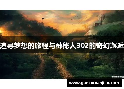 追寻梦想的旅程与神秘人302的奇幻邂逅