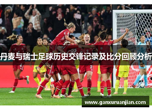 丹麦与瑞士足球历史交锋记录及比分回顾分析