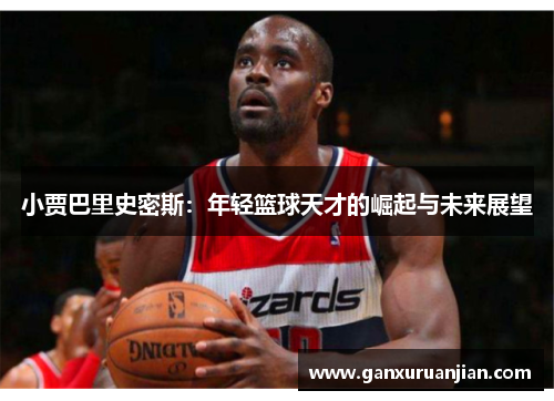 小贾巴里史密斯：年轻篮球天才的崛起与未来展望