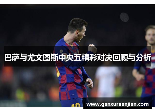 巴萨与尤文图斯中央五精彩对决回顾与分析