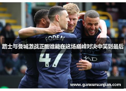路士与曼城激战正酣谁能在这场巅峰对决中笑到最后