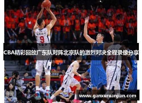 CBA精彩回放广东队对阵北京队的激烈对决全程录像分享