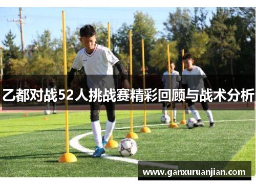 乙都对战52人挑战赛精彩回顾与战术分析