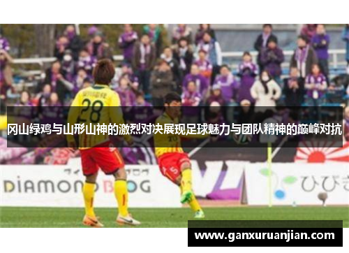 冈山绿鸡与山形山神的激烈对决展现足球魅力与团队精神的巅峰对抗