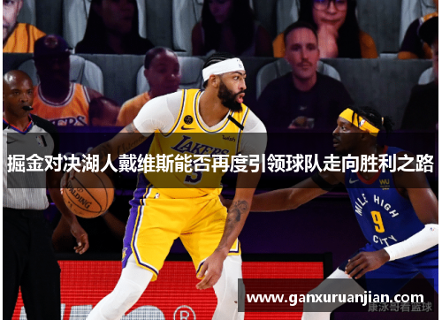 掘金对决湖人戴维斯能否再度引领球队走向胜利之路