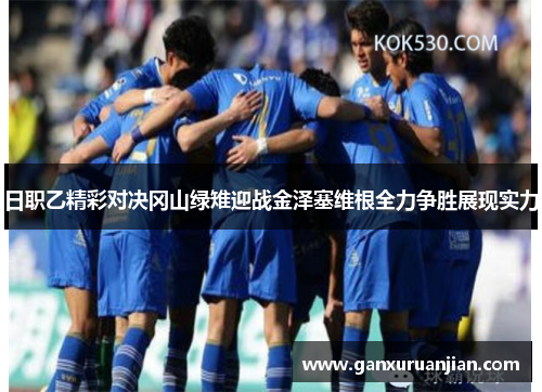 日职乙精彩对决冈山绿雉迎战金泽塞维根全力争胜展现实力