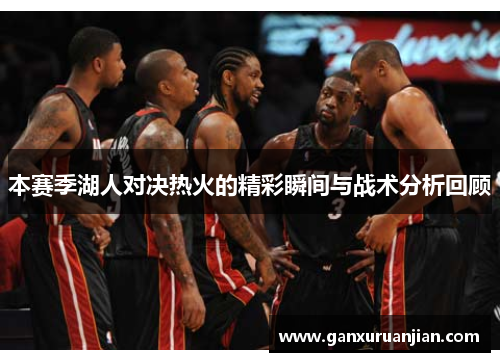本赛季湖人对决热火的精彩瞬间与战术分析回顾