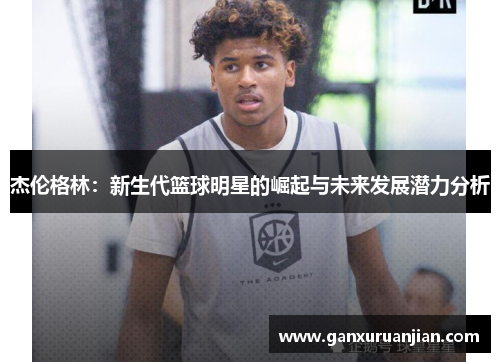 杰伦格林：新生代篮球明星的崛起与未来发展潜力分析