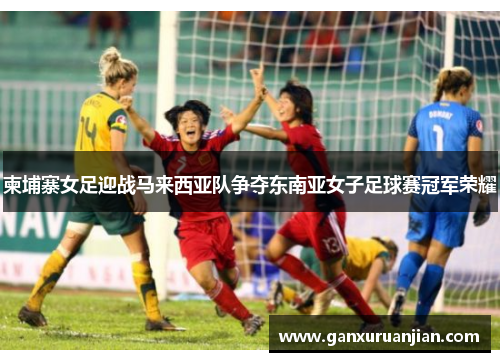 柬埔寨女足迎战马来西亚队争夺东南亚女子足球赛冠军荣耀